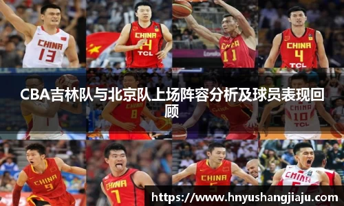 CBA吉林队与北京队上场阵容分析及球员表现回顾