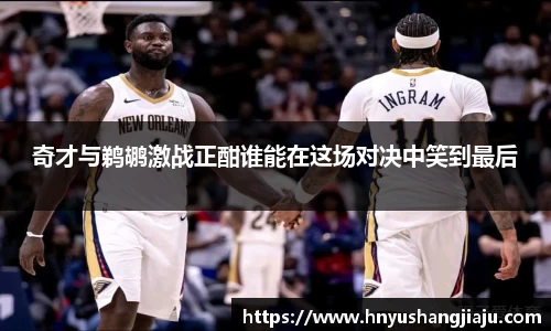 奇才与鹈鹕激战正酣谁能在这场对决中笑到最后