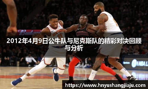 2012年4月9日公牛队与尼克斯队的精彩对决回顾与分析